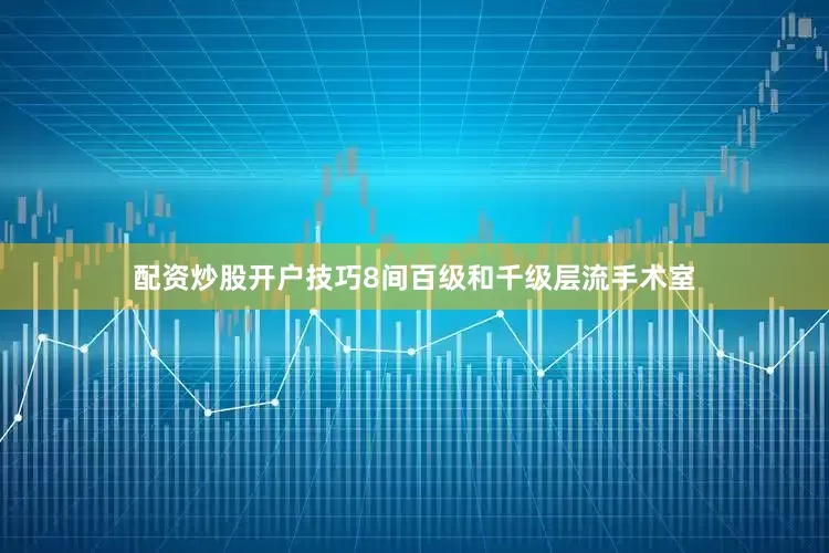 配资炒股开户技巧8间百级和千级层流手术室