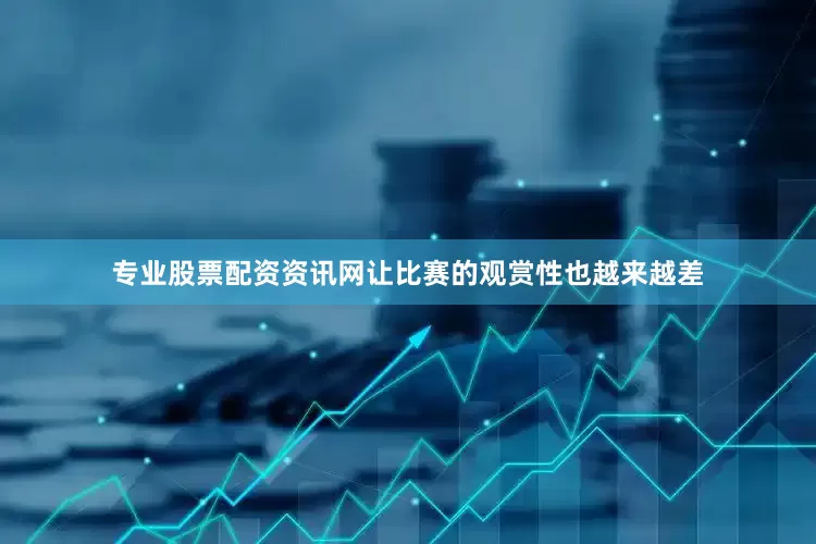 专业股票配资资讯网让比赛的观赏性也越来越差