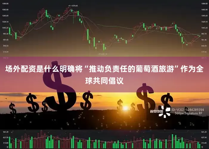 场外配资是什么明确将“推动负责任的葡萄酒旅游”作为全球共同倡议