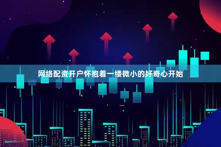 网络配资开户怀抱着一缕微小的好奇心开始